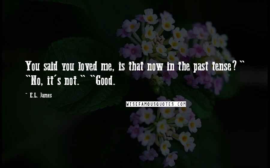 E.L. James Quotes: You said you loved me, is that now in the past tense?" "No, it's not." "Good.