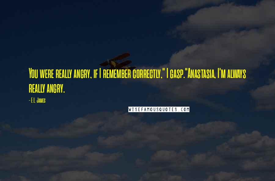 E.L. James Quotes: You were really angry, if I remember correctly," I gasp."Anastasia, I'm always really angry.
