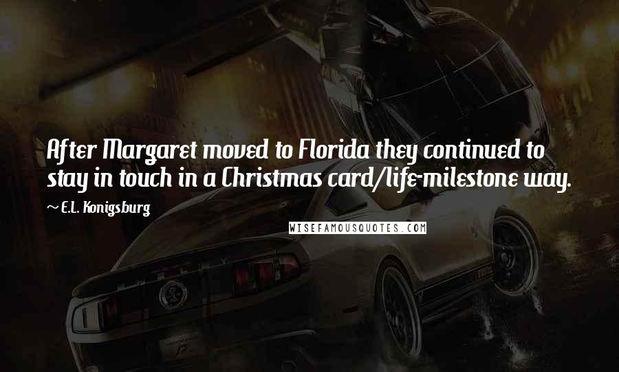 E.L. Konigsburg Quotes: After Margaret moved to Florida they continued to stay in touch in a Christmas card/life-milestone way.