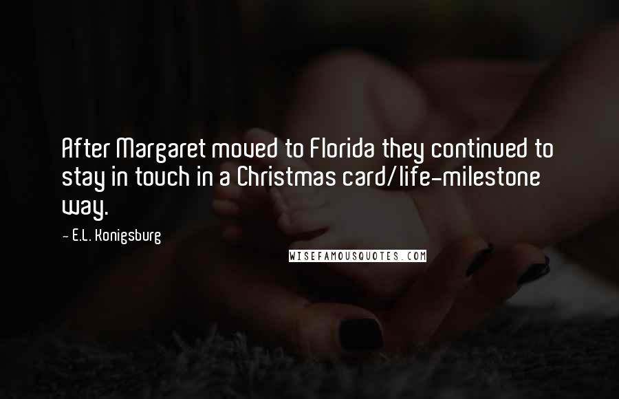 E.L. Konigsburg Quotes: After Margaret moved to Florida they continued to stay in touch in a Christmas card/life-milestone way.