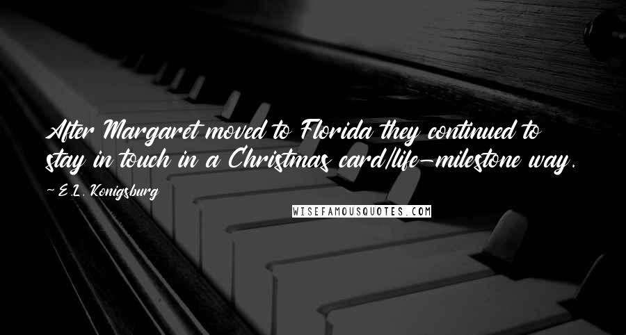 E.L. Konigsburg Quotes: After Margaret moved to Florida they continued to stay in touch in a Christmas card/life-milestone way.