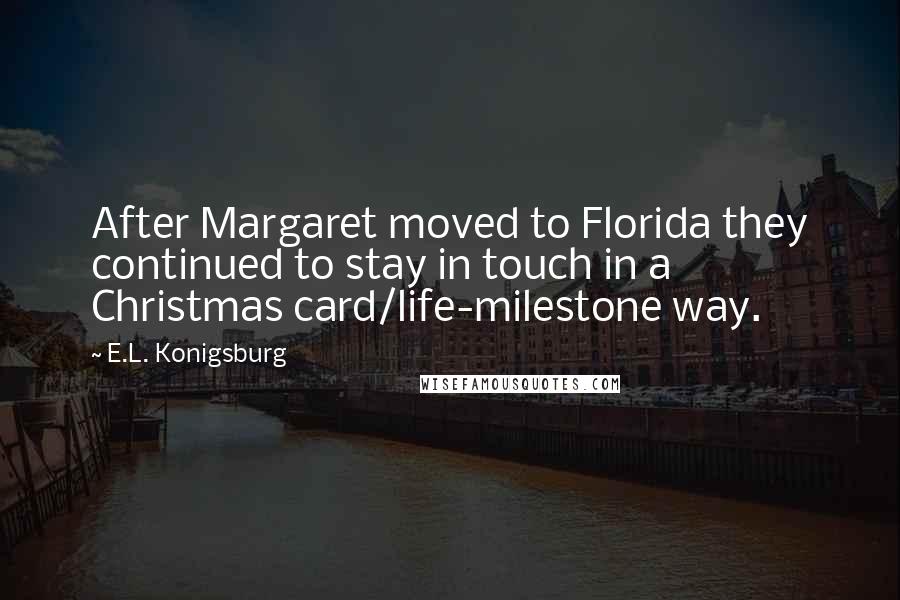 E.L. Konigsburg Quotes: After Margaret moved to Florida they continued to stay in touch in a Christmas card/life-milestone way.