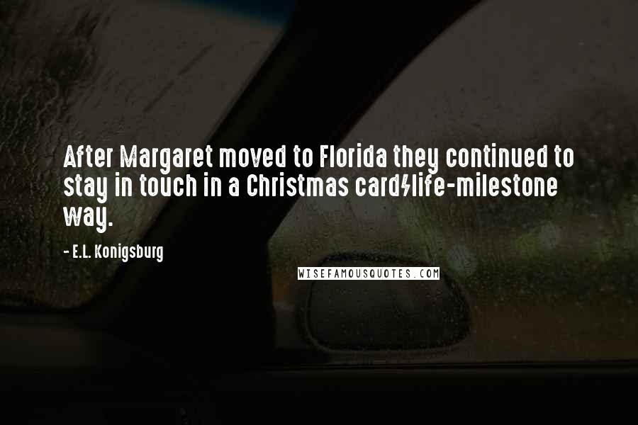 E.L. Konigsburg Quotes: After Margaret moved to Florida they continued to stay in touch in a Christmas card/life-milestone way.