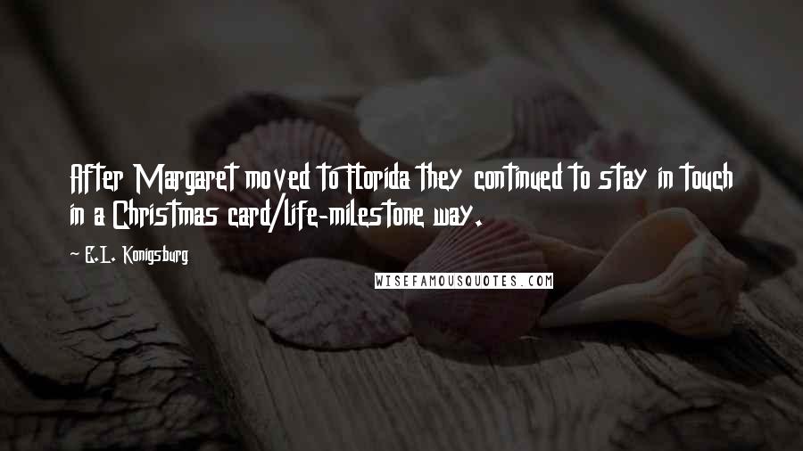 E.L. Konigsburg Quotes: After Margaret moved to Florida they continued to stay in touch in a Christmas card/life-milestone way.