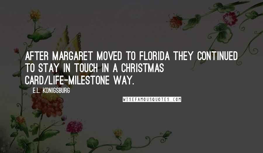 E.L. Konigsburg Quotes: After Margaret moved to Florida they continued to stay in touch in a Christmas card/life-milestone way.