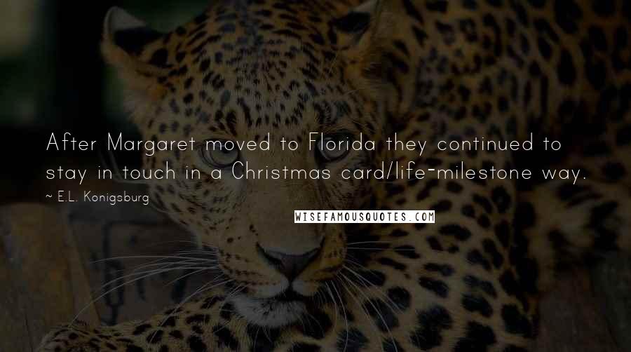 E.L. Konigsburg Quotes: After Margaret moved to Florida they continued to stay in touch in a Christmas card/life-milestone way.