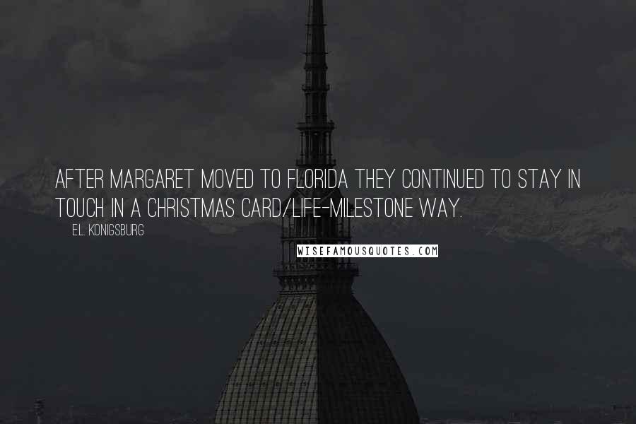 E.L. Konigsburg Quotes: After Margaret moved to Florida they continued to stay in touch in a Christmas card/life-milestone way.