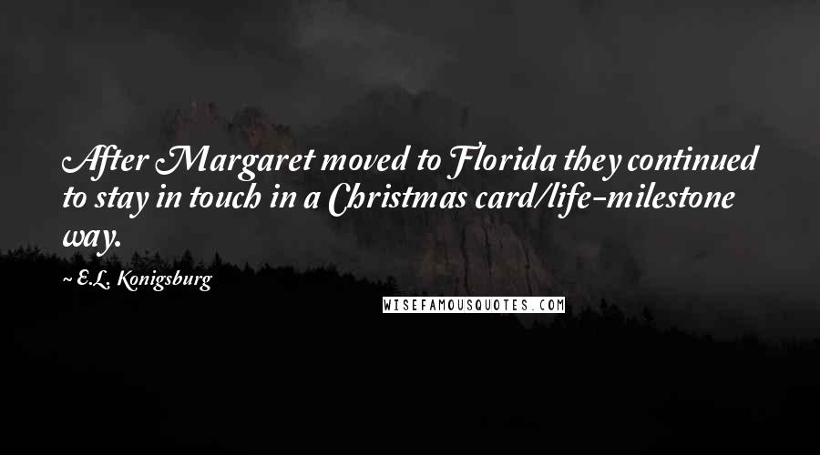 E.L. Konigsburg Quotes: After Margaret moved to Florida they continued to stay in touch in a Christmas card/life-milestone way.