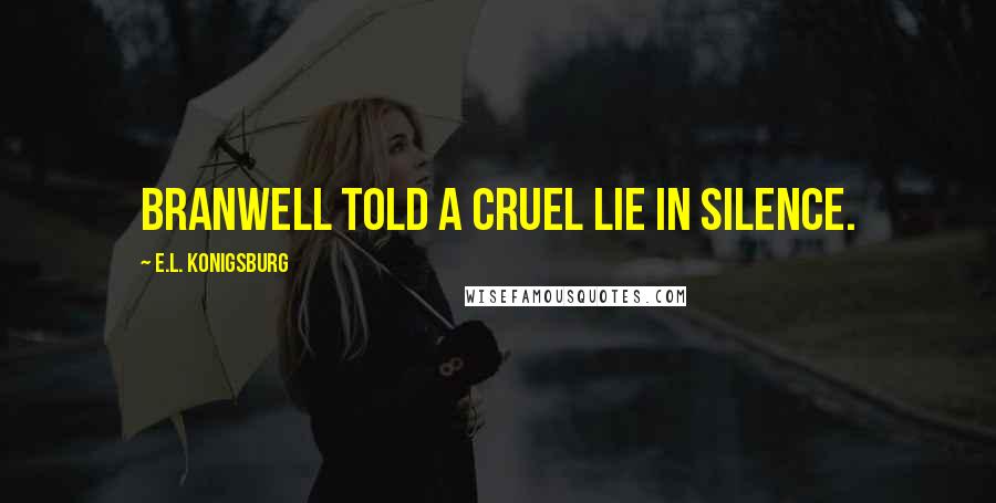 E.L. Konigsburg Quotes: Branwell told a cruel lie in silence.