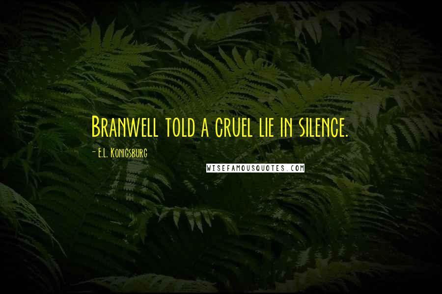 E.L. Konigsburg Quotes: Branwell told a cruel lie in silence.