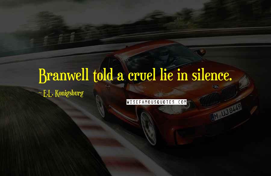 E.L. Konigsburg Quotes: Branwell told a cruel lie in silence.