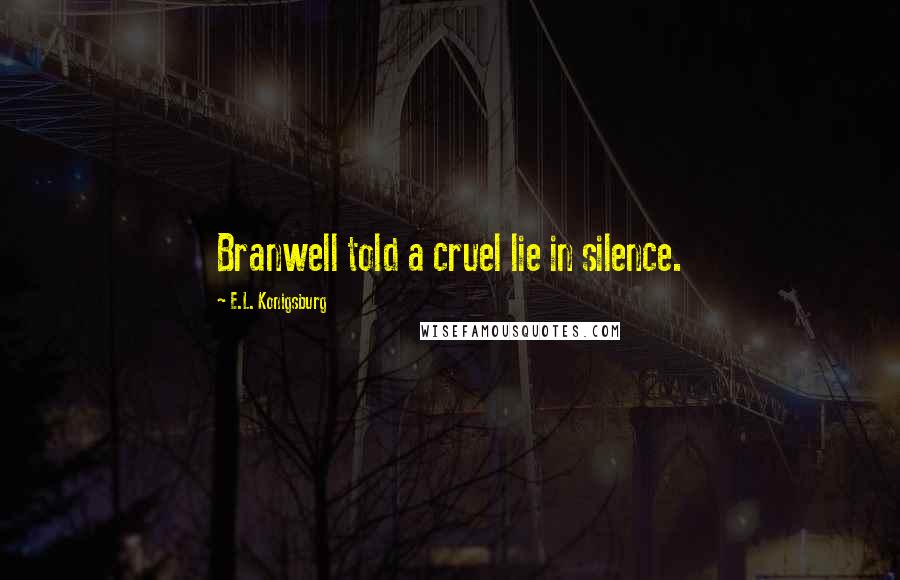 E.L. Konigsburg Quotes: Branwell told a cruel lie in silence.