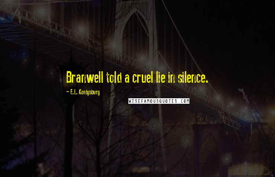 E.L. Konigsburg Quotes: Branwell told a cruel lie in silence.