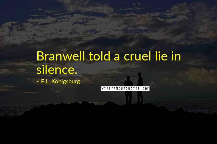 E.L. Konigsburg Quotes: Branwell told a cruel lie in silence.