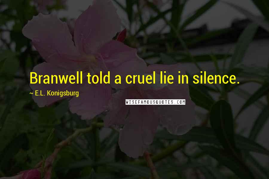 E.L. Konigsburg Quotes: Branwell told a cruel lie in silence.