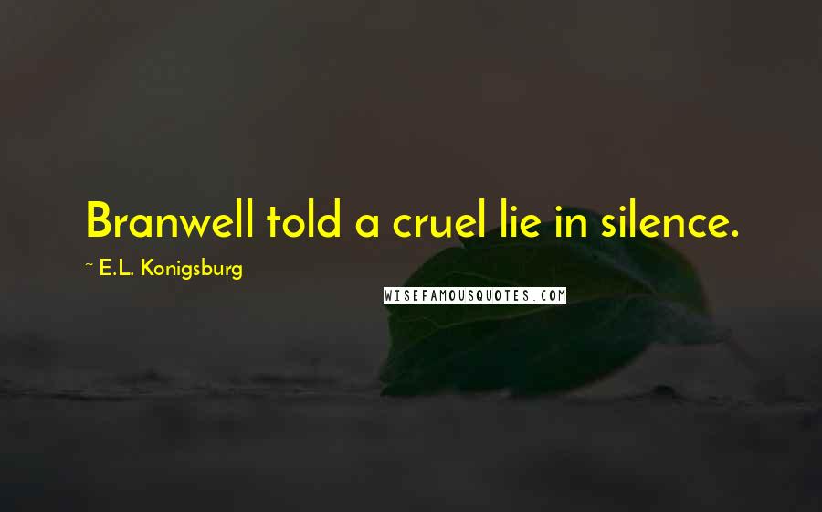 E.L. Konigsburg Quotes: Branwell told a cruel lie in silence.