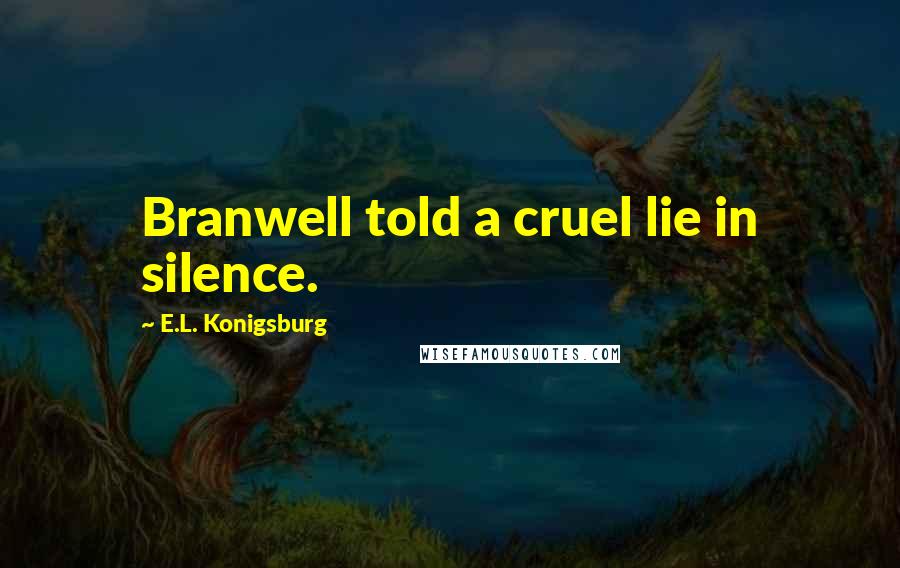 E.L. Konigsburg Quotes: Branwell told a cruel lie in silence.