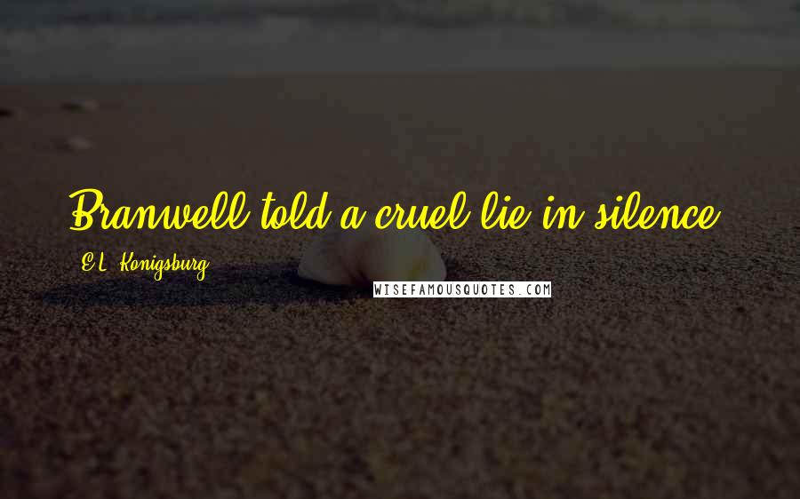 E.L. Konigsburg Quotes: Branwell told a cruel lie in silence.