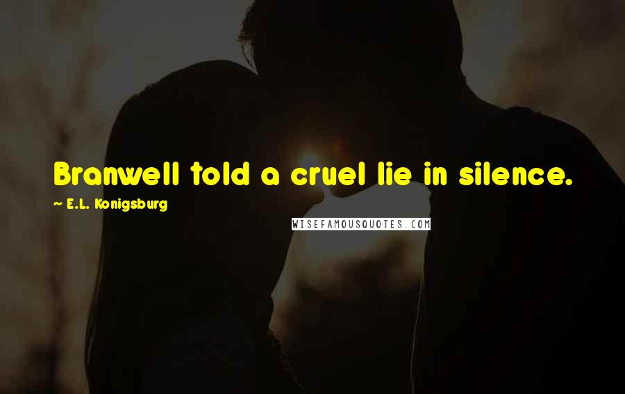 E.L. Konigsburg Quotes: Branwell told a cruel lie in silence.