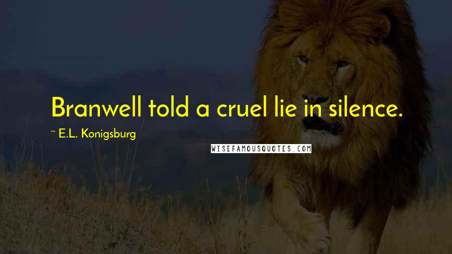 E.L. Konigsburg Quotes: Branwell told a cruel lie in silence.