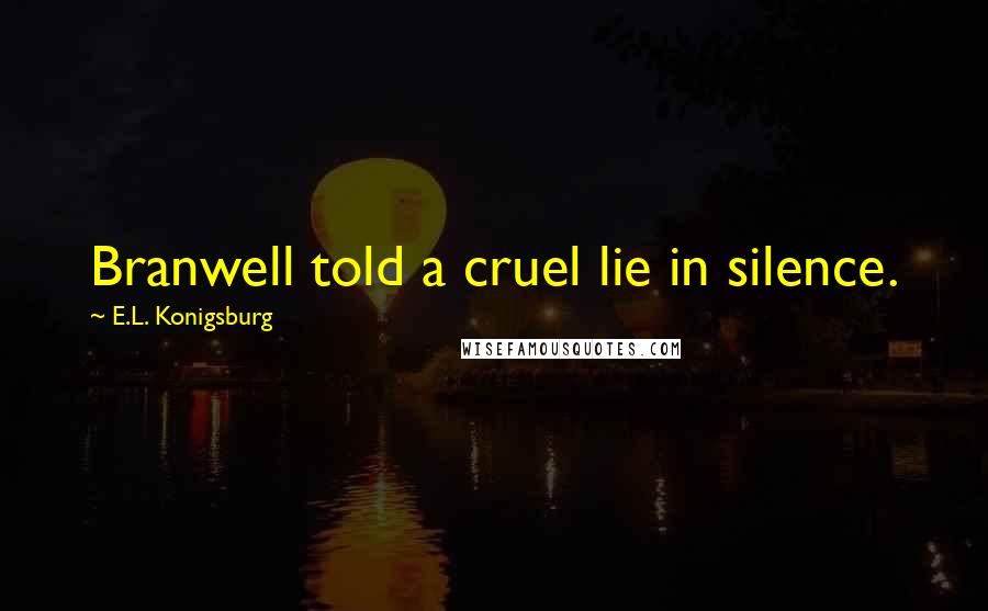 E.L. Konigsburg Quotes: Branwell told a cruel lie in silence.