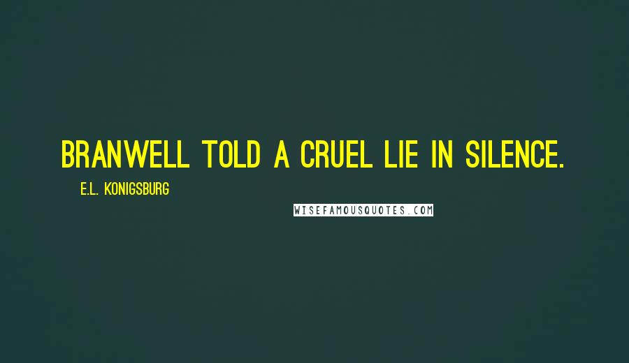 E.L. Konigsburg Quotes: Branwell told a cruel lie in silence.