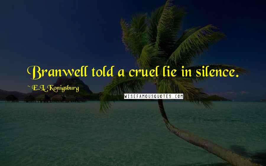 E.L. Konigsburg Quotes: Branwell told a cruel lie in silence.