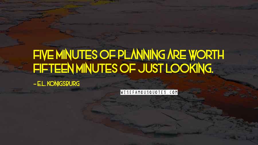 E.L. Konigsburg Quotes: Five minutes of planning are worth fifteen minutes of just looking.