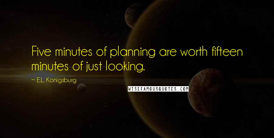 E.L. Konigsburg Quotes: Five minutes of planning are worth fifteen minutes of just looking.