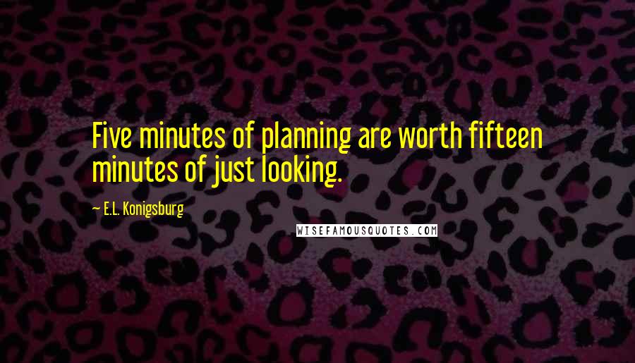 E.L. Konigsburg Quotes: Five minutes of planning are worth fifteen minutes of just looking.