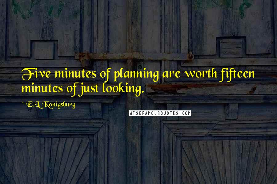 E.L. Konigsburg Quotes: Five minutes of planning are worth fifteen minutes of just looking.