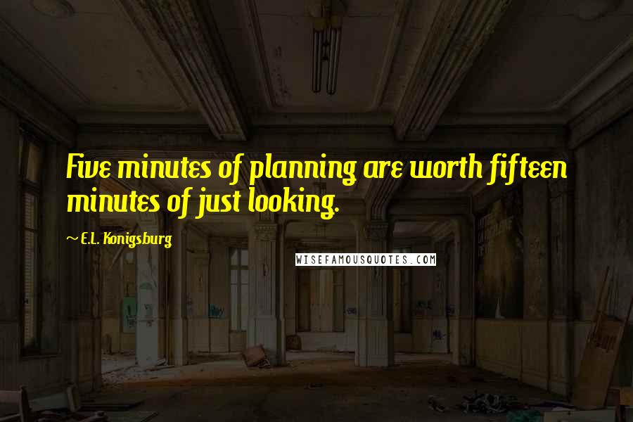 E.L. Konigsburg Quotes: Five minutes of planning are worth fifteen minutes of just looking.