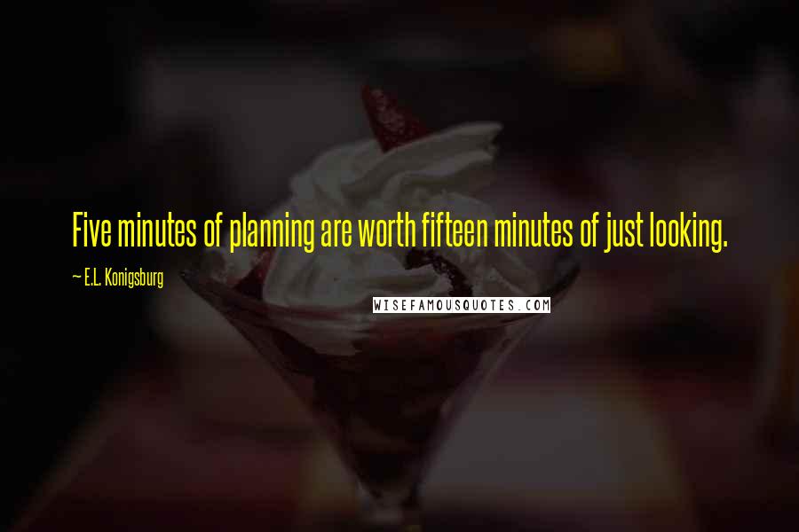 E.L. Konigsburg Quotes: Five minutes of planning are worth fifteen minutes of just looking.