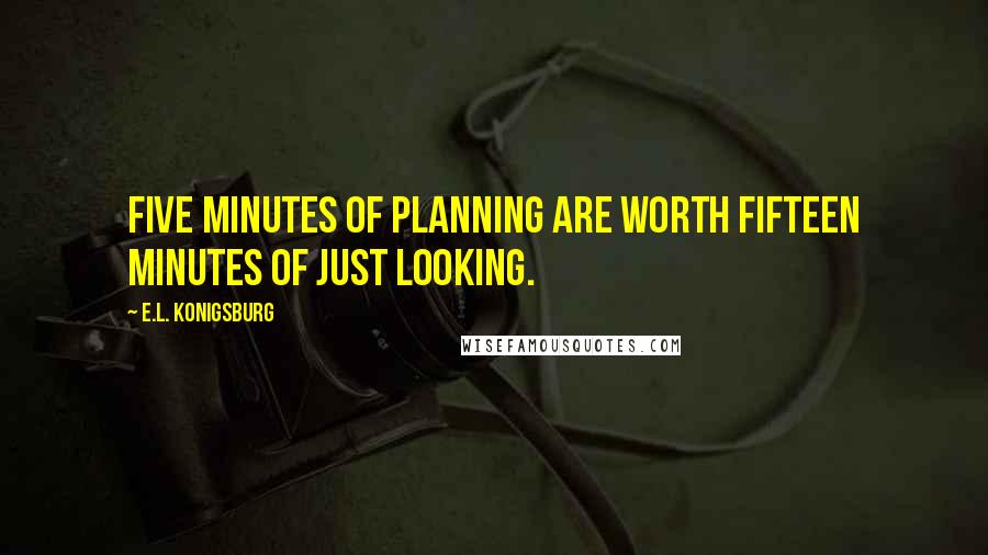 E.L. Konigsburg Quotes: Five minutes of planning are worth fifteen minutes of just looking.