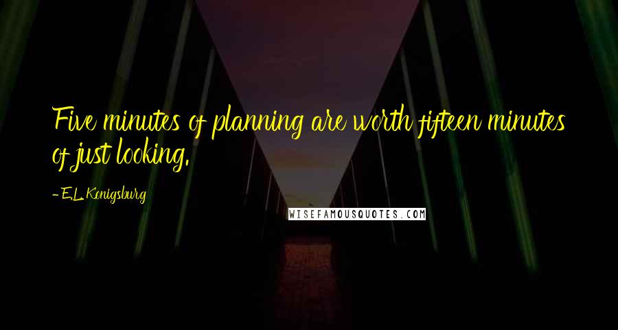 E.L. Konigsburg Quotes: Five minutes of planning are worth fifteen minutes of just looking.