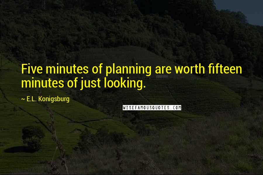 E.L. Konigsburg Quotes: Five minutes of planning are worth fifteen minutes of just looking.