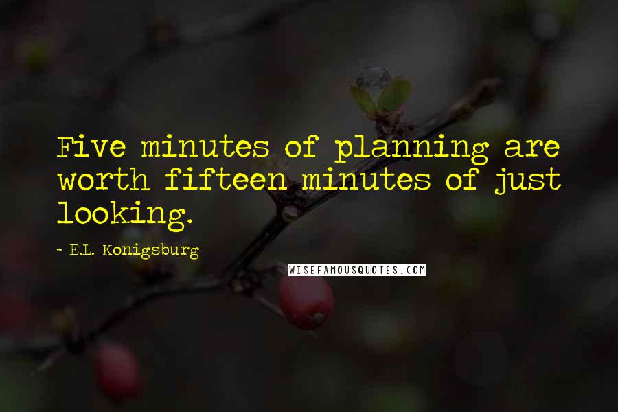 E.L. Konigsburg Quotes: Five minutes of planning are worth fifteen minutes of just looking.