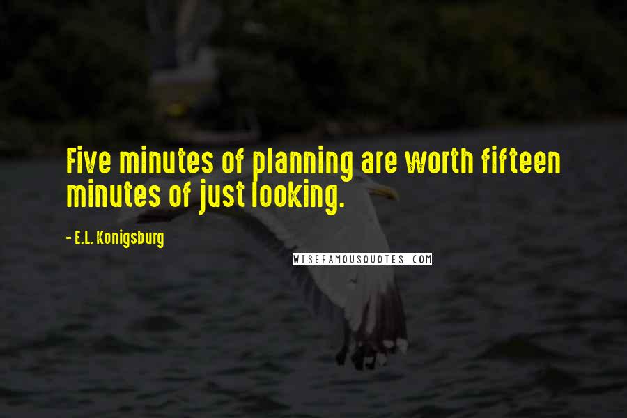 E.L. Konigsburg Quotes: Five minutes of planning are worth fifteen minutes of just looking.