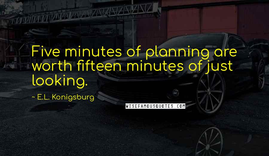 E.L. Konigsburg Quotes: Five minutes of planning are worth fifteen minutes of just looking.