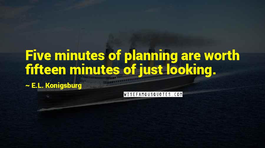 E.L. Konigsburg Quotes: Five minutes of planning are worth fifteen minutes of just looking.