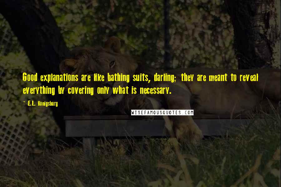 E.L. Konigsburg Quotes: Good explanations are like bathing suits, darling; they are meant to reveal everything by covering only what is necessary.