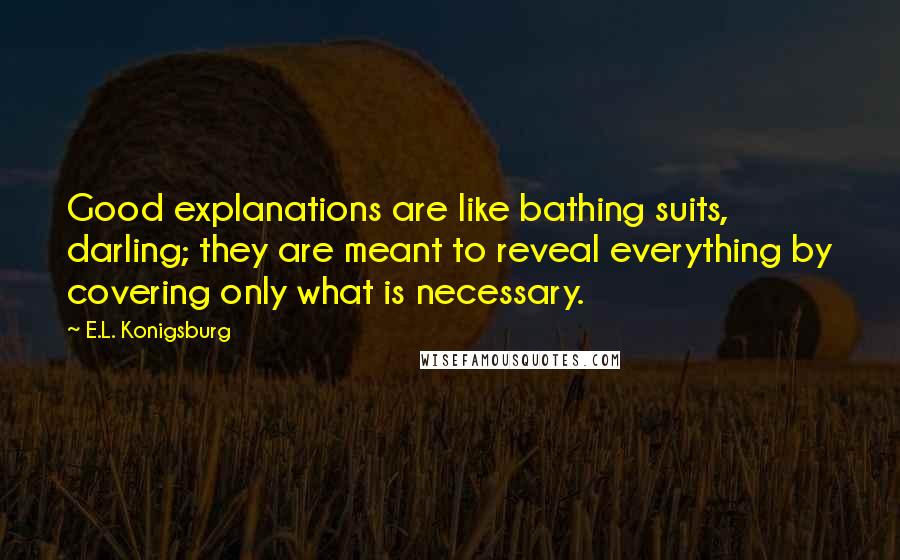 E.L. Konigsburg Quotes: Good explanations are like bathing suits, darling; they are meant to reveal everything by covering only what is necessary.