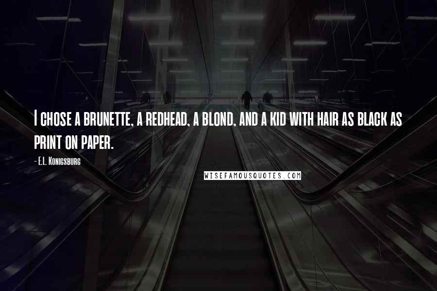 E.L. Konigsburg Quotes: I chose a brunette, a redhead, a blond, and a kid with hair as black as print on paper.