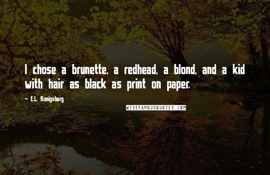 E.L. Konigsburg Quotes: I chose a brunette, a redhead, a blond, and a kid with hair as black as print on paper.