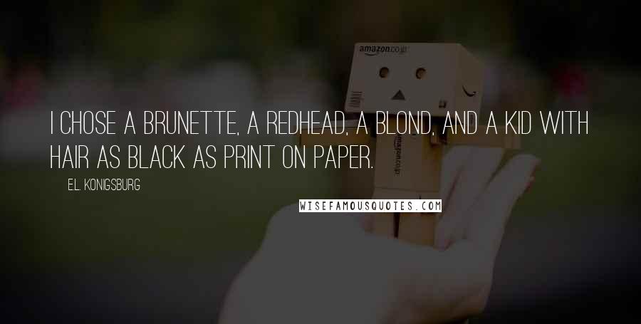 E.L. Konigsburg Quotes: I chose a brunette, a redhead, a blond, and a kid with hair as black as print on paper.