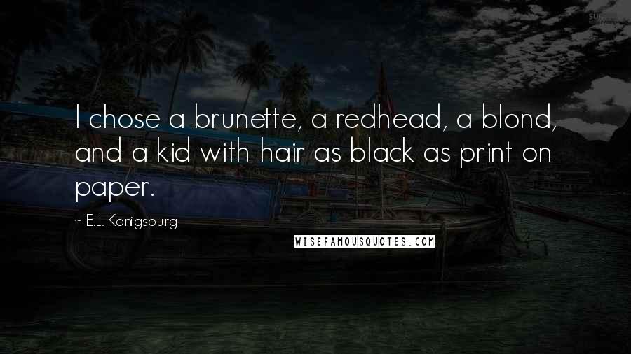 E.L. Konigsburg Quotes: I chose a brunette, a redhead, a blond, and a kid with hair as black as print on paper.