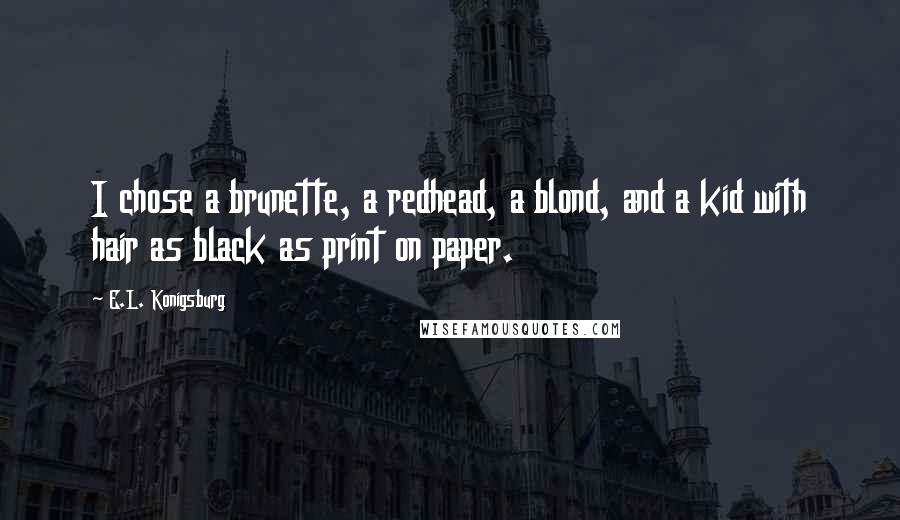 E.L. Konigsburg Quotes: I chose a brunette, a redhead, a blond, and a kid with hair as black as print on paper.