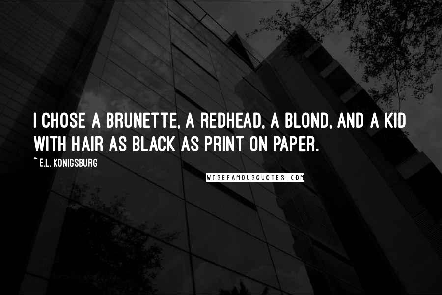 E.L. Konigsburg Quotes: I chose a brunette, a redhead, a blond, and a kid with hair as black as print on paper.