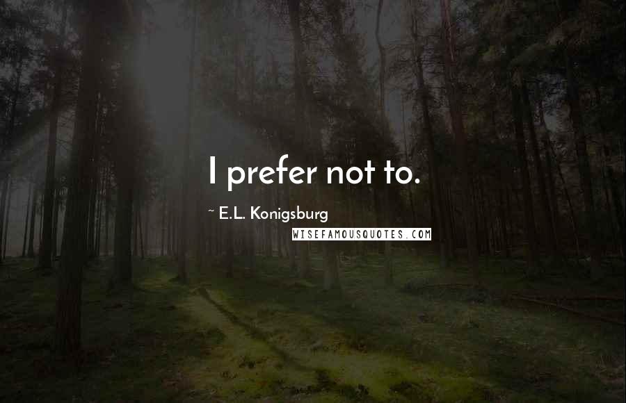 E.L. Konigsburg Quotes: I prefer not to.