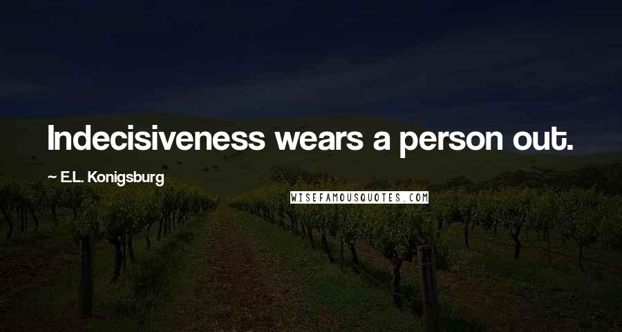 E.L. Konigsburg Quotes: Indecisiveness wears a person out.